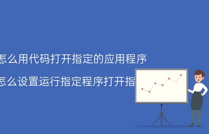 怎么用代码打开指定的应用程序 电脑怎么设置运行指定程序打开指定软件？